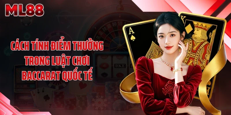 Cách tính điểm thưởng trong luật chơi baccarat quốc tế