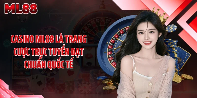 Casino ML88 là trang cược trực tuyến đạt chuẩn quốc tế