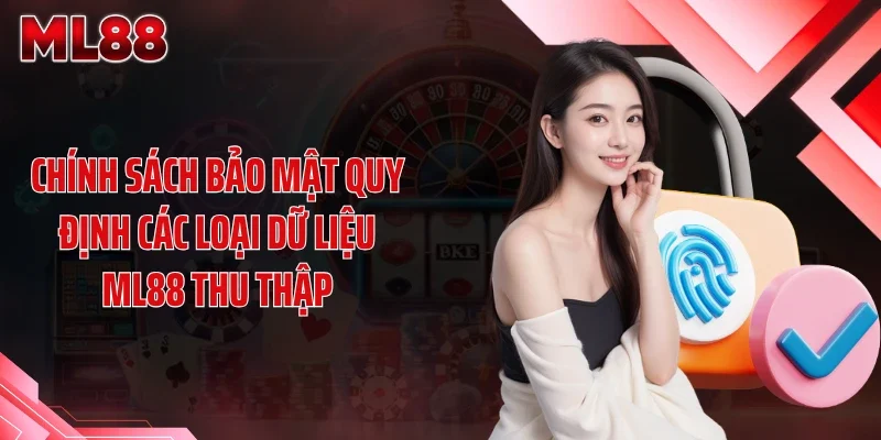 Chính sách bảo mật quy định các loại dữ liệu ML88 thu thập