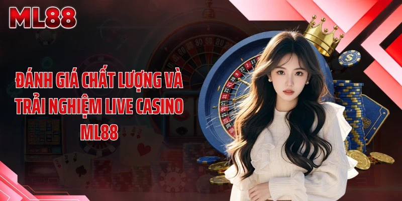 Đánh giá chất lượng và trải nghiệm live casino ML88