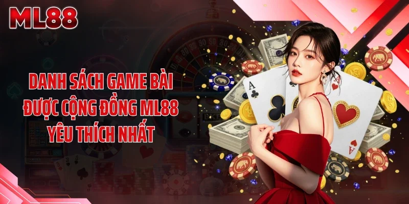 Danh sách game bài được cộng đồng ML88 yêu thích nhất