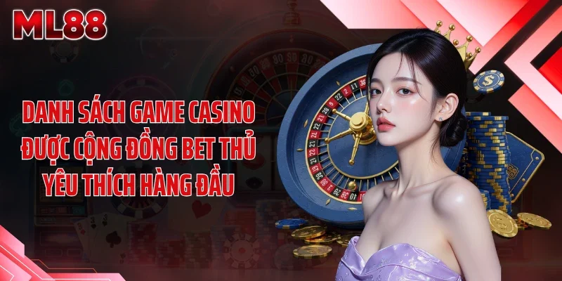 Danh sách game casino được cộng đồng bet thủ yêu thích hàng đầu