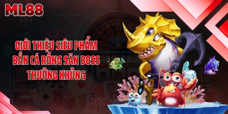 Giới thiệu siêu phẩm bắn cá rồng săn boss thưởng khủng