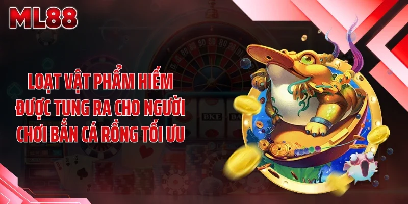 Loạt vật phẩm hiếm được tung ra cho người chơi bắn cá rồng tối ưu