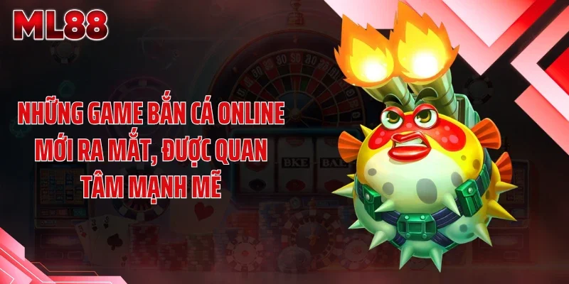 Những game bắn cá online mới ra mắt, được quan tâm mạnh mẽ