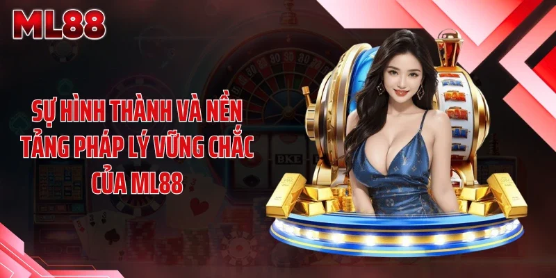 Sự hình thành và nền tảng pháp lý vững chắc của ML88