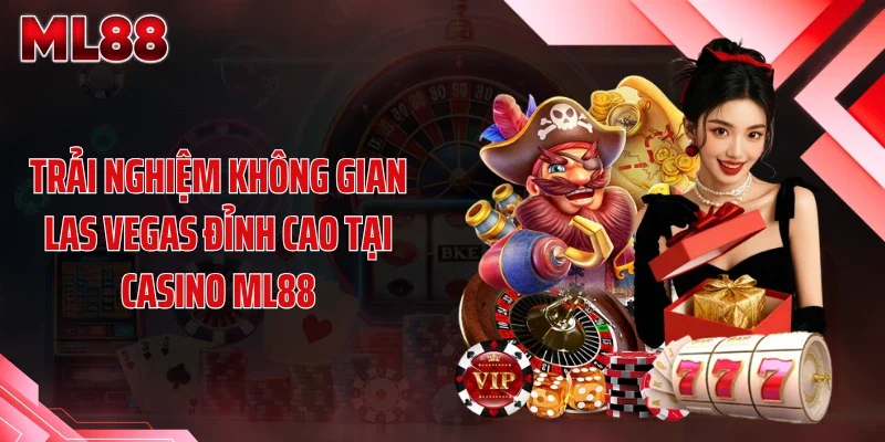 Trải nghiệm không gian Las Vegas đỉnh cao tại casino ML88